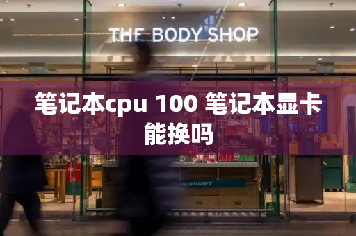 笔记本cpu 100 笔记本显卡能换吗