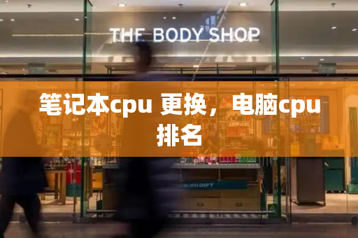 笔记本cpu 更换，电脑cpu排名