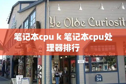 笔记本cpu k 笔记本cpu处理器排行