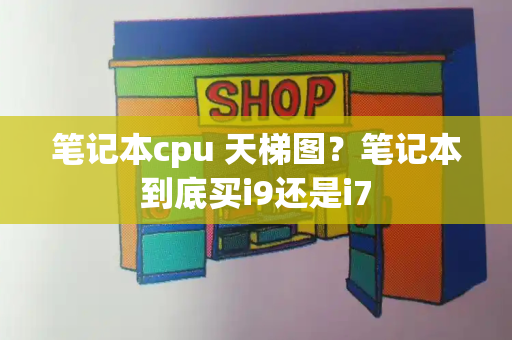 笔记本cpu 天梯图？笔记本到底买i9还是i7-第1张图片-星选测评