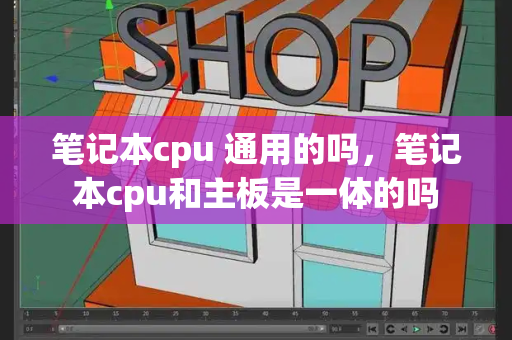 笔记本cpu 通用的吗，笔记本cpu和主板是一体的吗
