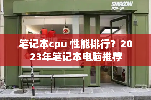 笔记本cpu 性能排行？2023年笔记本电脑推荐-第1张图片-星选测评