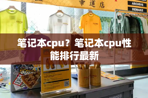 笔记本cpu？笔记本cpu性能排行最新-第1张图片-星选测评
