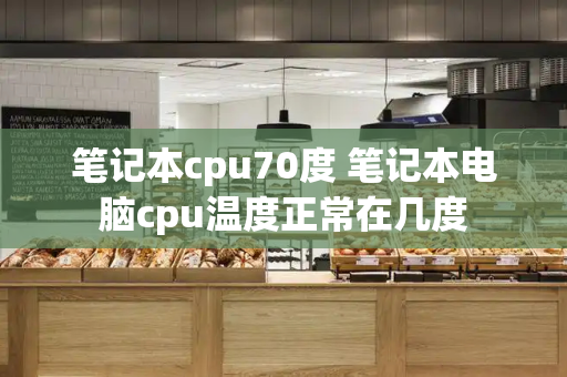 笔记本cpu70度 笔记本电脑cpu温度正常在几度-第1张图片-星选测评