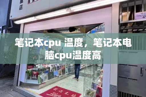 笔记本cpu 温度，笔记本电脑cpu温度高-第1张图片-星选测评