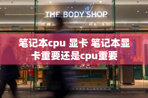 笔记本cpu 显卡 笔记本显卡重要还是cpu重要