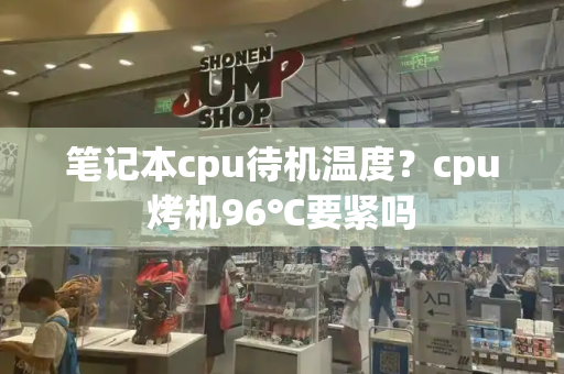 笔记本cpu待机温度？cpu烤机96℃要紧吗