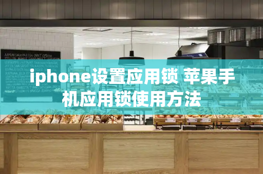 iphone设置应用锁 苹果手机应用锁使用方法