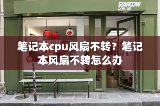 笔记本cpu风扇不转？笔记本风扇不转怎么办-第1张图片-星选测评