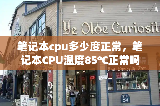 笔记本cpu多少度正常，笔记本CPU温度85℃正常吗