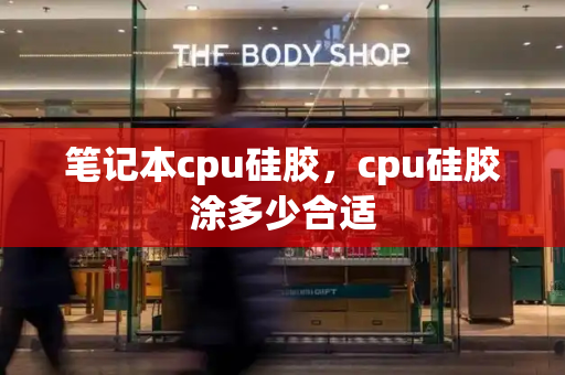 笔记本cpu硅胶，cpu硅胶涂多少合适
