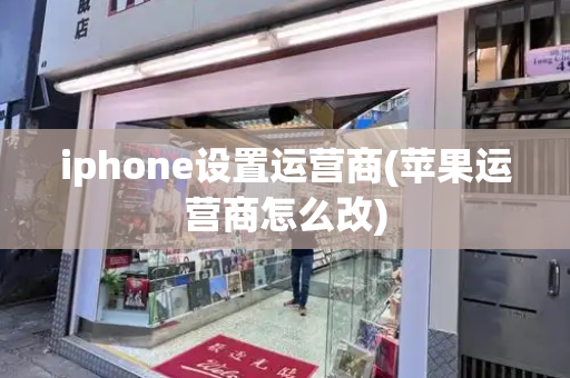 iphone设置运营商(苹果运营商怎么改)