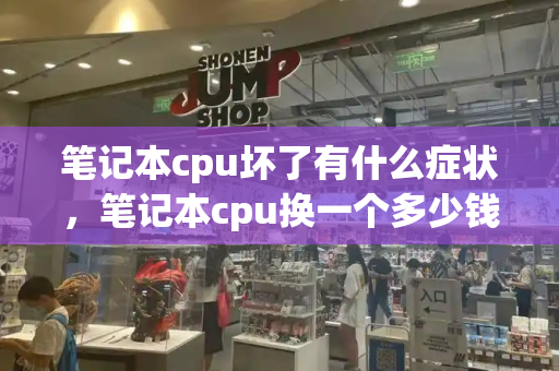 笔记本cpu坏了有什么症状，笔记本cpu换一个多少钱-第1张图片-星选测评