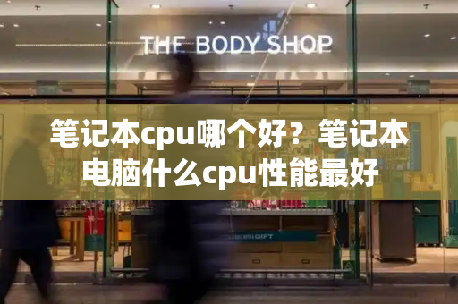 笔记本cpu哪个好？笔记本电脑什么cpu性能最好-第1张图片-星选测评
