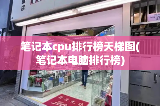 笔记本cpu排行榜天梯图(笔记本电脑排行榜)