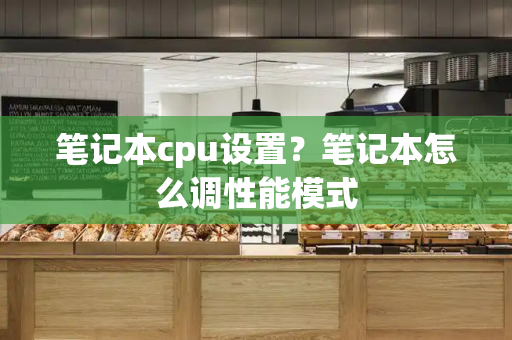 笔记本cpu设置？笔记本怎么调性能模式