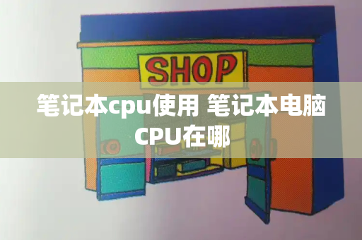 笔记本cpu使用 笔记本电脑CPU在哪
