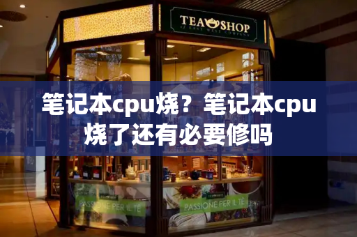笔记本cpu烧？笔记本cpu烧了还有必要修吗