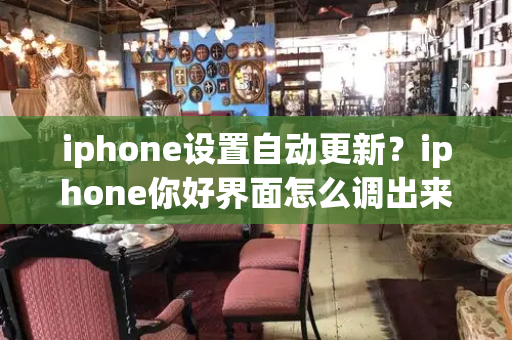 iphone设置自动更新？iphone你好界面怎么调出来-第1张图片-星选测评