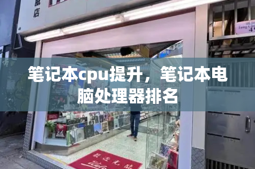 笔记本cpu提升，笔记本电脑处理器排名