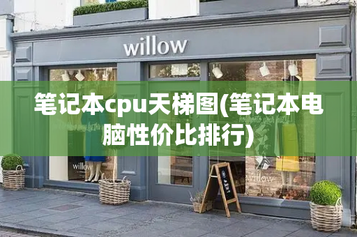 笔记本cpu天梯图(笔记本电脑性价比排行)