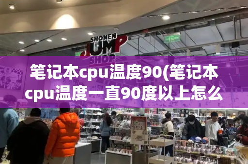 笔记本cpu温度90(笔记本cpu温度一直90度以上怎么办)