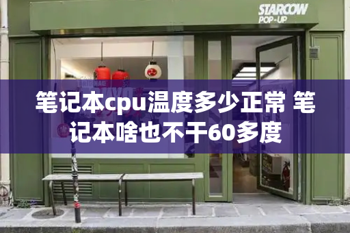 笔记本cpu温度多少正常 笔记本啥也不干60多度-第1张图片-星选测评