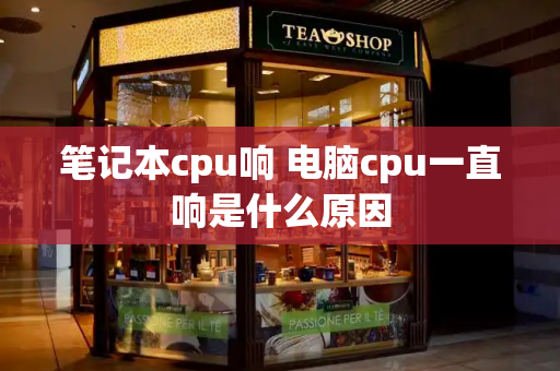 笔记本cpu响 电脑cpu一直响是什么原因