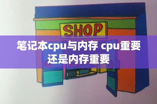笔记本cpu与内存 cpu重要还是内存重要