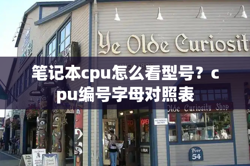 笔记本cpu怎么看型号？cpu编号字母对照表