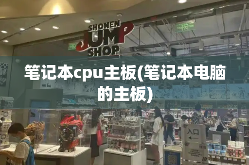 笔记本cpu主板(笔记本电脑的主板)-第1张图片-星选测评