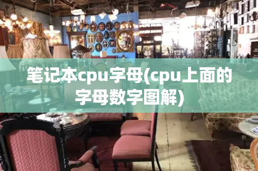 笔记本cpu字母(cpu上面的字母数字图解)