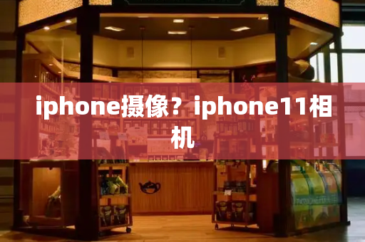 iphone摄像？iphone11相机