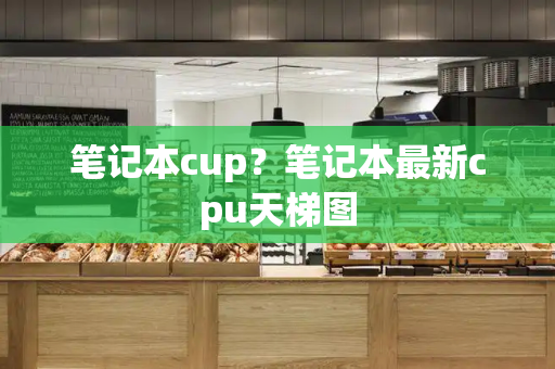 笔记本cup？笔记本最新cpu天梯图