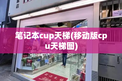 笔记本cup天梯(移动版cpu天梯图)