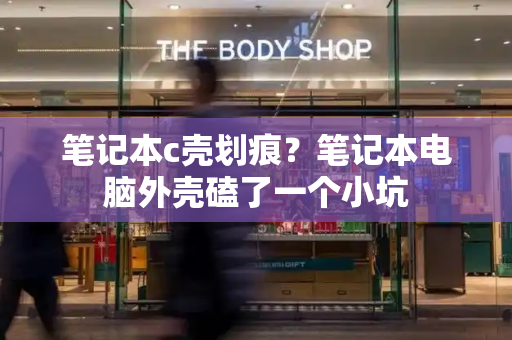 笔记本c壳划痕？笔记本电脑外壳磕了一个小坑-第1张图片-星选测评