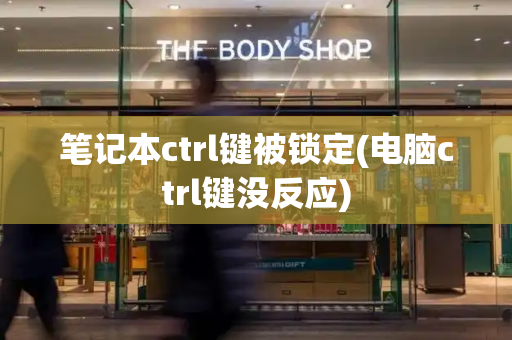 笔记本ctrl键被锁定(电脑ctrl键没反应)