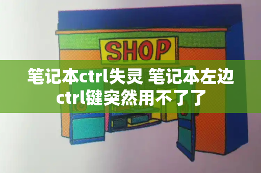 笔记本ctrl失灵 笔记本左边ctrl键突然用不了了