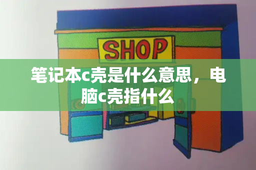 笔记本c壳是什么意思，电脑c壳指什么