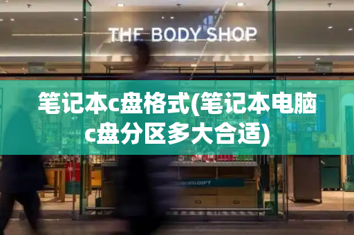 笔记本c盘格式(笔记本电脑c盘分区多大合适)