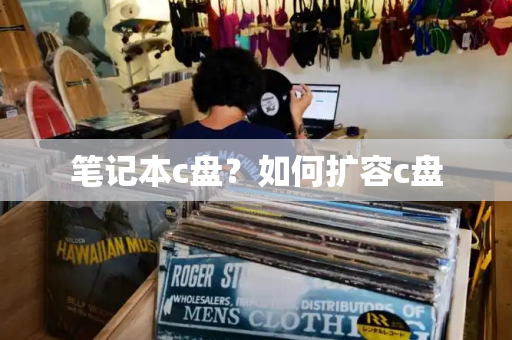 笔记本c盘？如何扩容c盘
