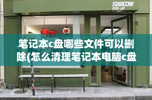 笔记本c盘哪些文件可以删除(怎么清理笔记本电脑c盘)