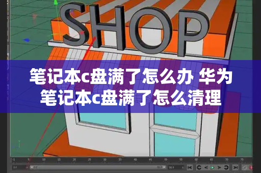 笔记本c盘满了怎么办 华为笔记本c盘满了怎么清理