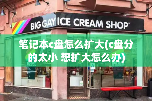 笔记本c盘怎么扩大(c盘分的太小 想扩大怎么办)