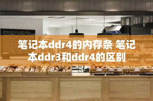 笔记本ddr4的内存条 笔记本ddr3和ddr4的区别