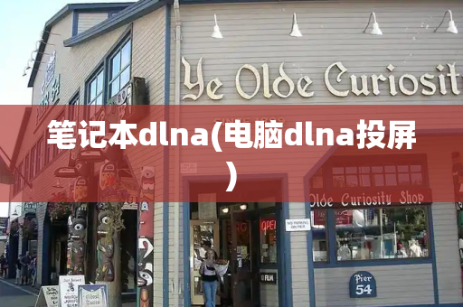 笔记本dlna(电脑dlna投屏)