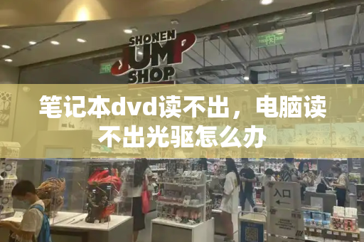 笔记本dvd读不出，电脑读不出光驱怎么办