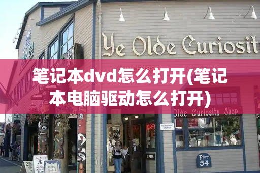 笔记本dvd怎么打开(笔记本电脑驱动怎么打开)