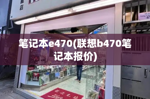 笔记本e470(联想b470笔记本报价)-第1张图片-星选测评
