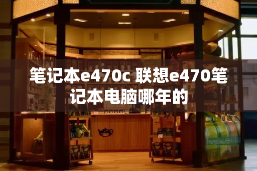 笔记本e470c 联想e470笔记本电脑哪年的-第1张图片-星选测评